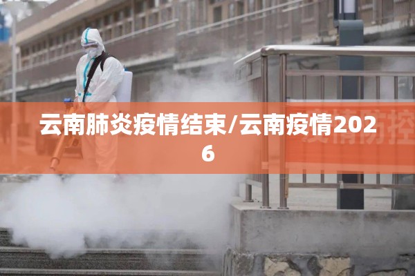 云南肺炎疫情结束/云南疫情2026