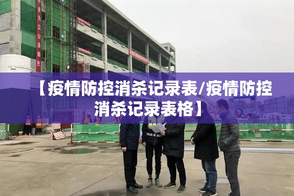 【疫情防控消杀记录表/疫情防控消杀记录表格】 【疫情防控消杀记录表/疫情防控消杀记录表格】