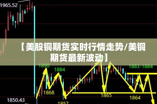 【美股铜期货实时行情走势/美铜期货最新波动】