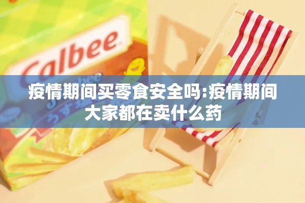 疫情期间买零食安全吗:疫情期间大家都在卖什么药