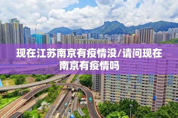 现在江苏南京有疫情没/请问现在南京有疫情吗 现在江苏南京有疫情没/请问现在南京有疫情吗