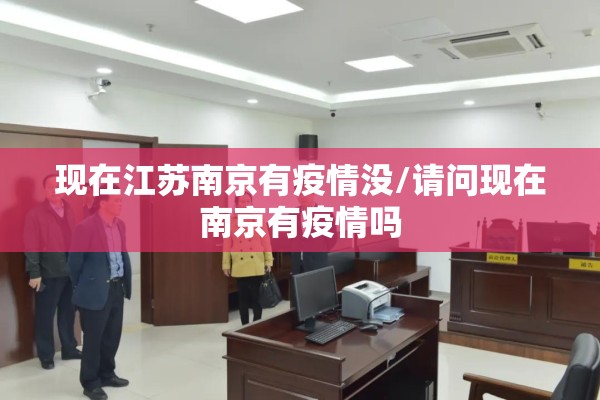 现在江苏南京有疫情没/请问现在南京有疫情吗 现在江苏南京有疫情没/请问现在南京有疫情吗