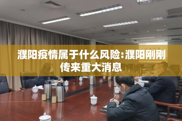 濮阳疫情属于什么风险:濮阳刚刚传来重大消息 濮阳疫情属于什么风险:濮阳刚刚传来重大消息