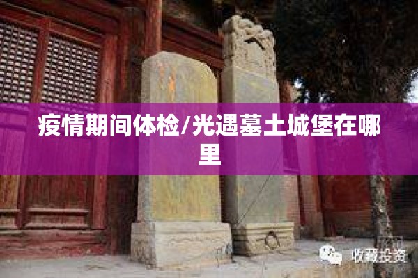 疫情期间体检/光遇墓土城堡在哪里