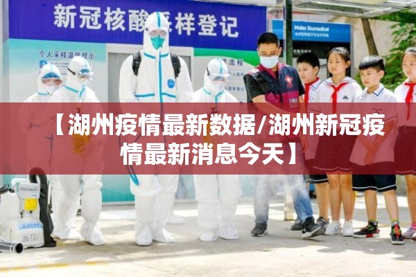 【湖州疫情最新数据/湖州新冠疫情最新消息今天】