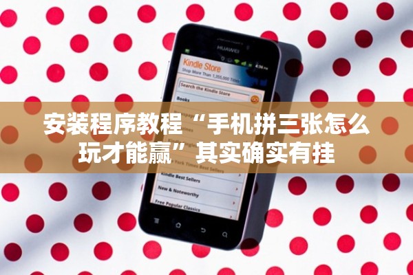 安装程序教程“手机拼三张怎么玩才能赢”其实确实有挂