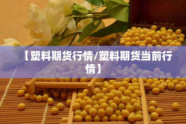 【塑料期货行情/塑料期货当前行情】