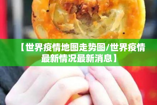 【世界疫情地图走势图/世界疫情最新情况最新消息】