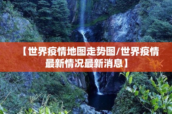 【世界疫情地图走势图/世界疫情最新情况最新消息】