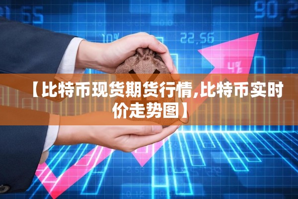 【比特币现货期货行情,比特币实时价走势图】