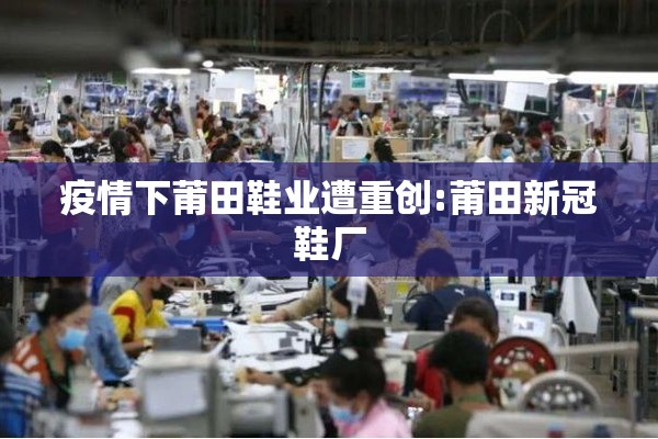 疫情下莆田鞋业遭重创:莆田新冠鞋厂 疫情下莆田鞋业遭重创:莆田新冠鞋厂