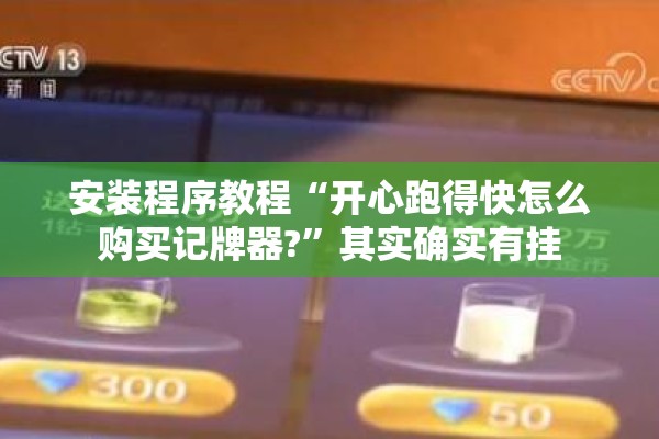 安装程序教程“开心跑得快怎么购买记牌器?”其实确实有挂