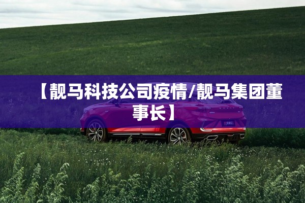 【靓马科技公司疫情/靓马集团董事长】 【靓马科技公司疫情/靓马集团董事长】