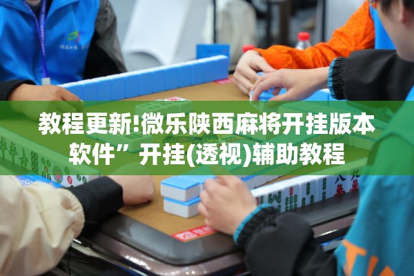 教程更新!微乐陕西麻将开挂版本软件”开挂(透视)辅助教程