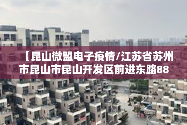 【昆山微盟电子疫情/江苏省苏州市昆山市昆山开发区前进东路88号微盟电子】