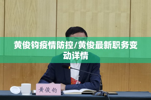 黄俊钧疫情防控/黄俊最新职务变动详情 黄俊钧疫情防控/黄俊最新职务变动详情