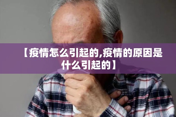 【疫情怎么引起的,疫情的原因是什么引起的】 【疫情怎么引起的,疫情的原因是什么引起的】
