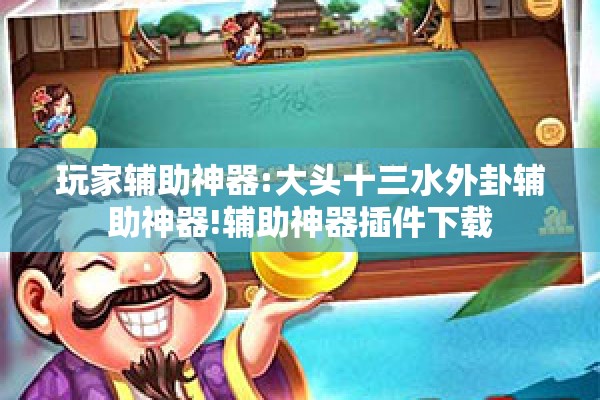 玩家辅助神器:大头十三水外卦辅助神器!辅助神器插件下载