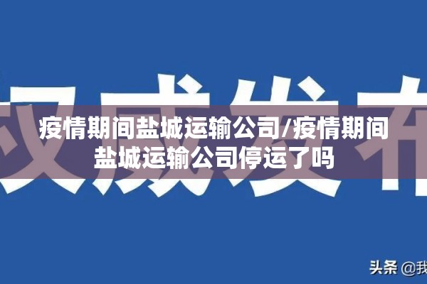 疫情期间盐城运输公司/疫情期间盐城运输公司停运了吗