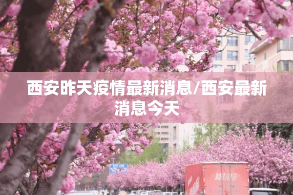 西安昨天疫情最新消息/西安最新消息今天 西安昨天疫情最新消息/西安最新消息今天