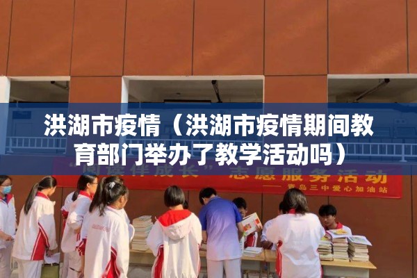 洪湖市疫情(洪湖市疫情期间教育部门举办了教学活动吗) 洪湖市疫情(洪湖市疫情期间教育部门举办了教学活动吗)