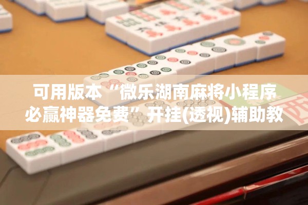 可用版本“微乐湖南麻将小程序必赢神器免费”开挂(透视)辅助教程