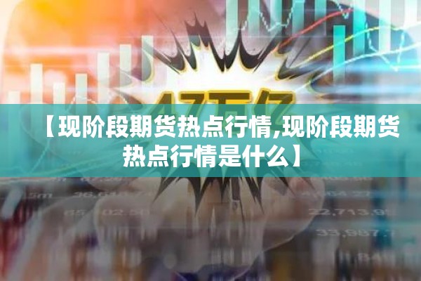 【现阶段期货热点行情,现阶段期货热点行情是什么】