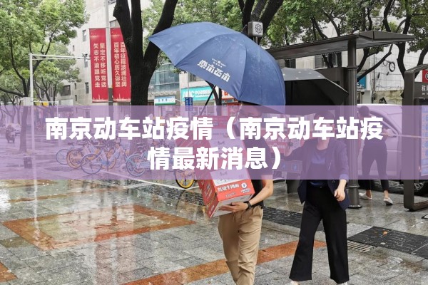 南京动车站疫情(南京动车站疫情最新消息) 南京动车站疫情(南京动车站疫情最新消息)