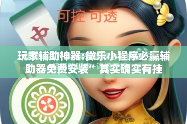 玩家辅助神器:微乐小程序必赢辅助器免费安装”其实确实有挂