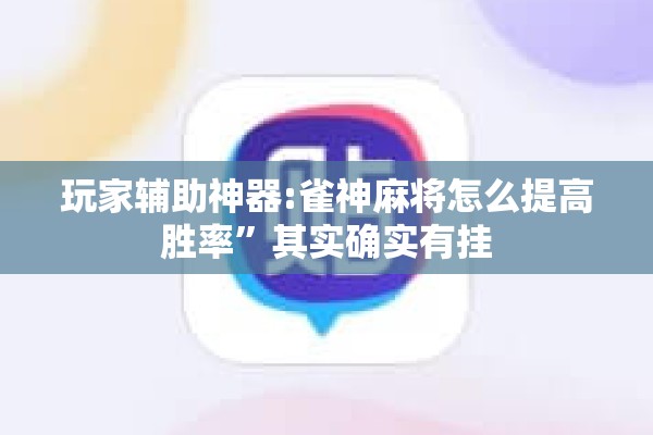 玩家辅助神器:雀神麻将怎么提高胜率	”其实确实有挂
