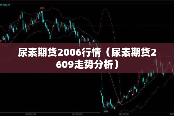 尿素期货2006行情（尿素期货2609走势分析）