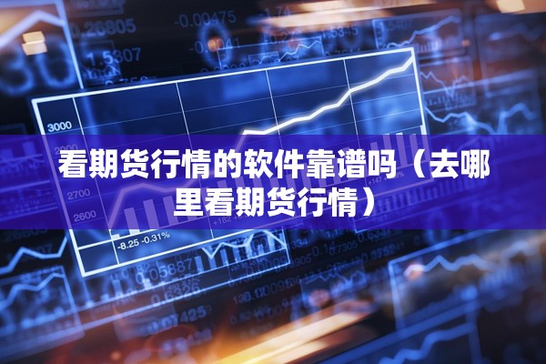 看期货行情的软件靠谱吗（去哪里看期货行情）