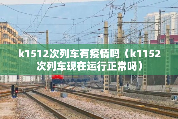 k1512次列车有疫情吗（k1152次列车现在运行正常吗）