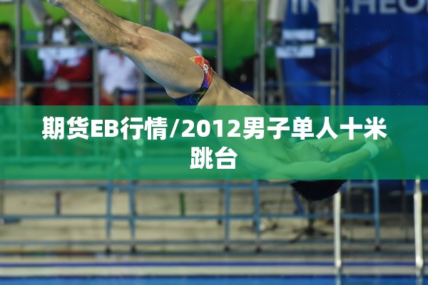 期货EB行情/2012男子单人十米跳台