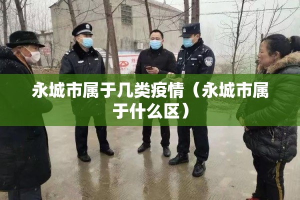 永城市属于几类疫情(永城市属于什么区) 永城市属于几类疫情(永城市属于什么区)