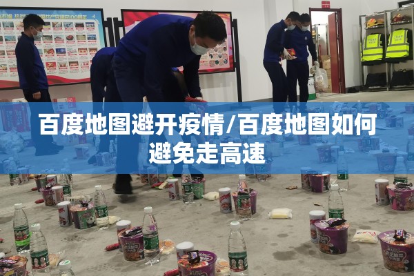 百度地图避开疫情/百度地图如何避免走高速