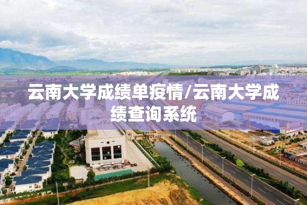云南大学成绩单疫情/云南大学成绩查询系统