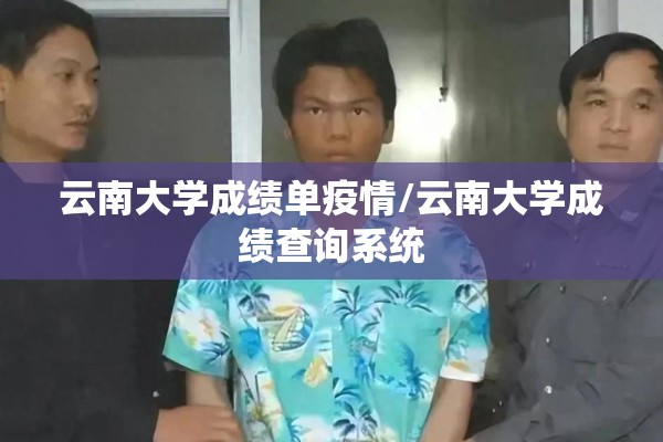 云南大学成绩单疫情/云南大学成绩查询系统