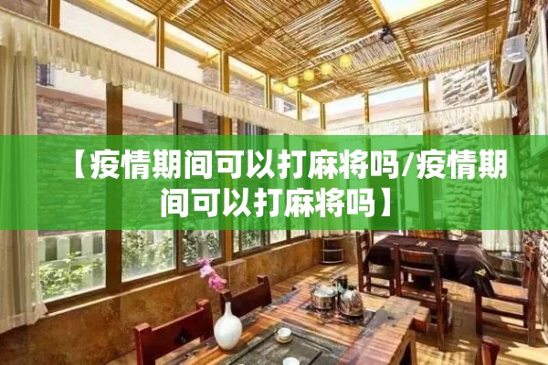 【疫情期间可以打麻将吗/疫情期间可以打麻将吗】