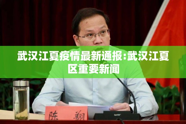 武汉江夏疫情最新通报:武汉江夏区重要新闻