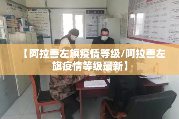 【阿拉善左旗疫情等级/阿拉善左旗疫情等级最新】 【阿拉善左旗疫情等级/阿拉善左旗疫情等级最新】