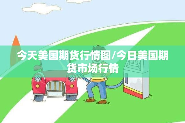 今天美国期货行情图/今日美国期货市场行情