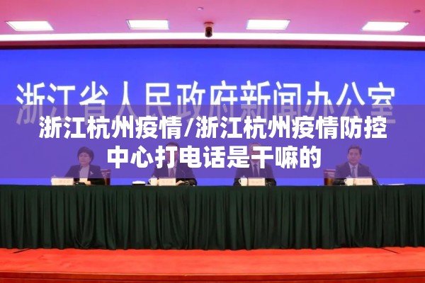 浙江杭州疫情/浙江杭州疫情防控中心打电话是干嘛的 浙江杭州疫情/浙江杭州疫情防控中心打电话是干嘛的