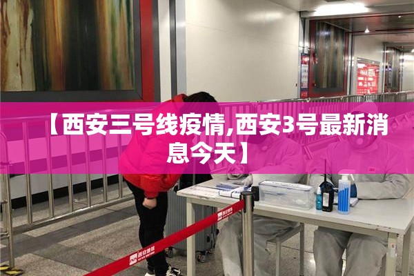 【西安三号线疫情,西安3号最新消息今天】 【西安三号线疫情,西安3号最新消息今天】