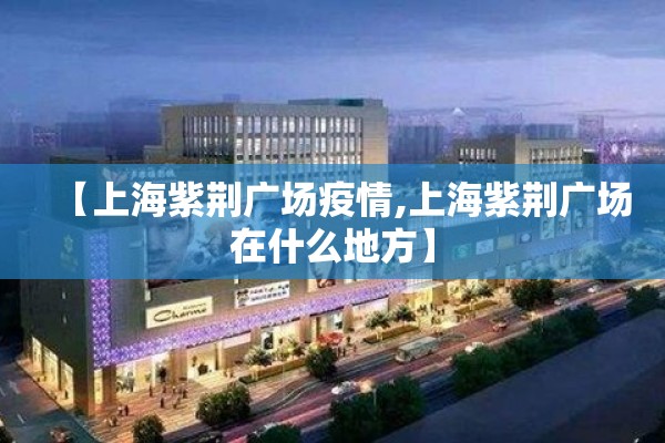 【上海紫荆广场疫情,上海紫荆广场在什么地方】