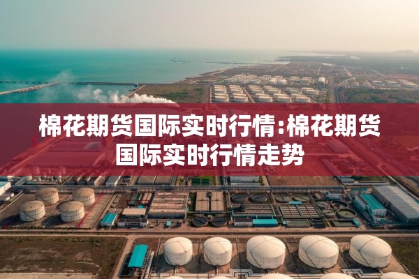 棉花期货国际实时行情:棉花期货国际实时行情走势