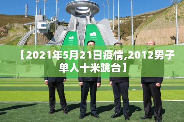 【2021年5月21日疫情,2012男子单人十米跳台】