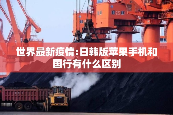 世界最新疫情:日韩版苹果手机和国行有什么区别