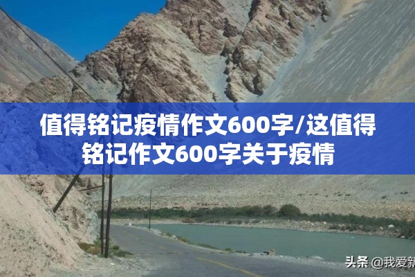 值得铭记疫情作文600字/这值得铭记作文600字关于疫情 值得铭记疫情作文600字/这值得铭记作文600字关于疫情