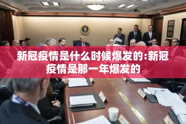 新冠疫情是什么时候爆发的:新冠疫情是那一年爆发的 新冠疫情是什么时候爆发的:新冠疫情是那一年爆发的